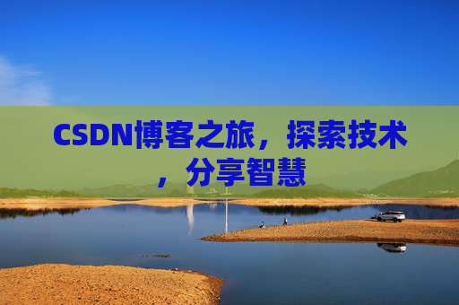 CSDN博客之旅,探索技术,分享智慧 CSDN博客之旅,探索技术,分享智慧